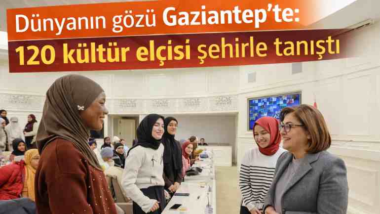 Gaziantep dünyaya açıldı! 60 ülkeden 120 genç Gaziantep'te