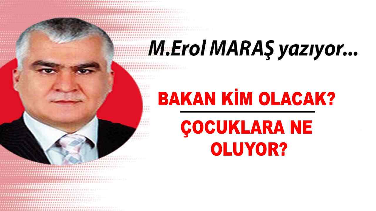 Erol Maraş Yazdı: 'Bakan Kim Olacak? - Çocuklara Ne Oluyor?'