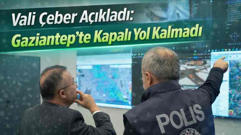 Vali Çeber Açıkladı: Gaziantep’te Kapalı Yol Kalmadı