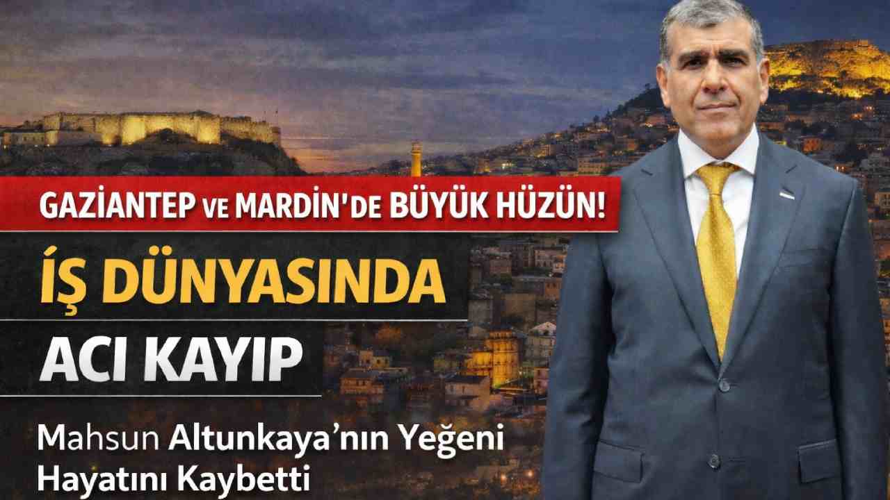 Gaziantep İş Dünyasında Acı Kayıp: Mahsun Altunkaya Yeğenini Kaybetti