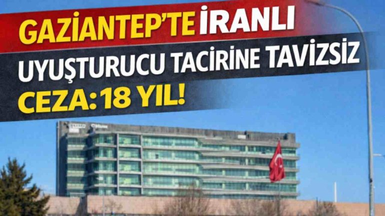 Gaziantep'te İranlı Uyuşturucu Tacirine Tavizsiz Ceza: 18 Yıl!