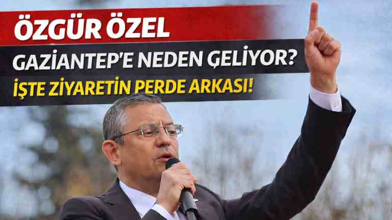Özgür Özel Gaziantep’e Neden Geliyor? İşte Ziyaretin Perde Arkası!