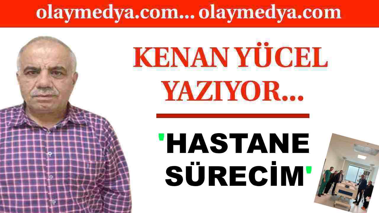 Kenan Yücel Yazdı: Hastane Sürecim....