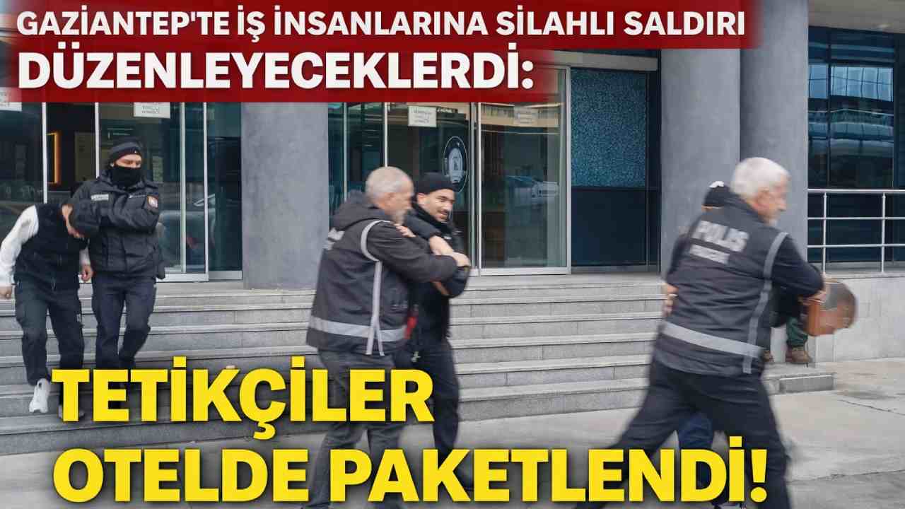 Gaziantep'te İş İnsanlarına Silahlı Saldırı Düzenleyeceklerdi: Tetikçiler Otelde Paketlendi!