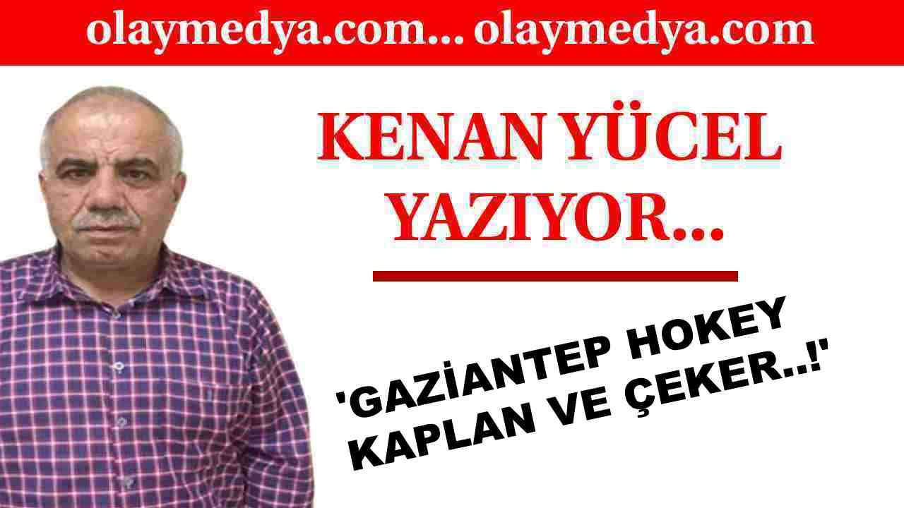 Kenan Yücel Yazdı: 'Gaziantep Hokey Kaplan ve Çeker..!'