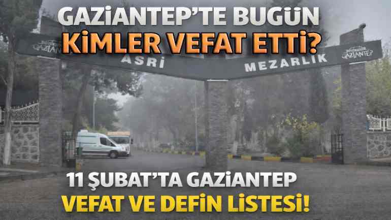 Gaziantep’te Bugün Kimler Vefat Etti? 11 Şubat'ta Gaziantep Vefat ve Defin Listesi!