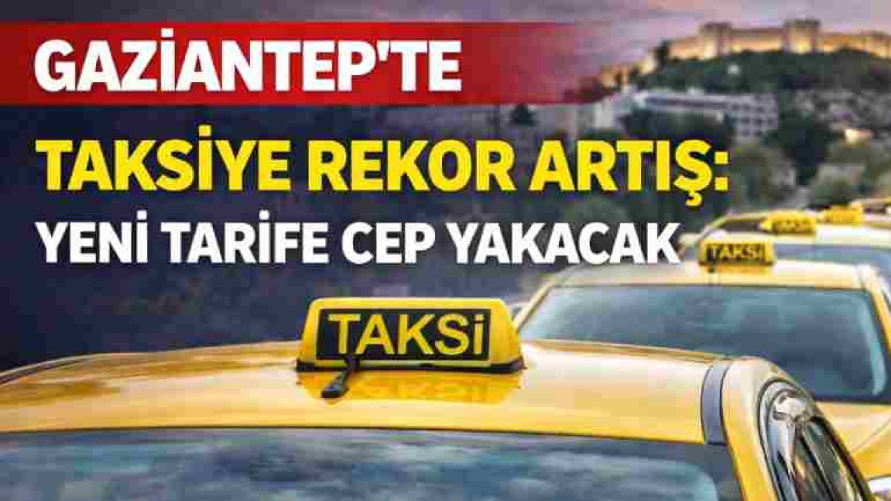 Gaziantep’te Taksicilerden Rekor ZAM: Yeni Tarife Cep Yakacak