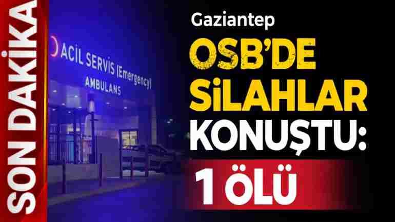 Gaziantep OSB’de Silahlar Konuştu: 1 Ölü