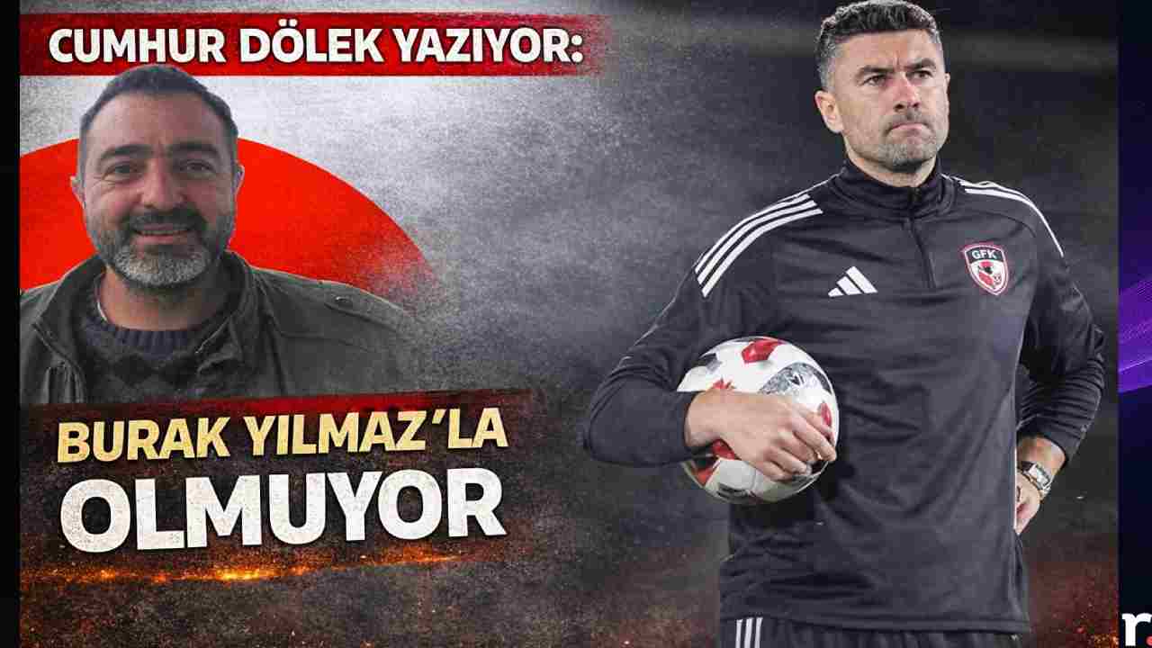 Cumhur Dölek Yazıyor: 'Burak Yılmaz’la Olmuyor!