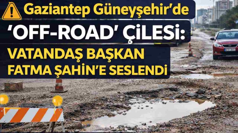 Gaziantep Güneyşehir’de ‘Off-Road’ Çilesi: Vatandaş Başkan Fatma Şahin'e Seslendi
