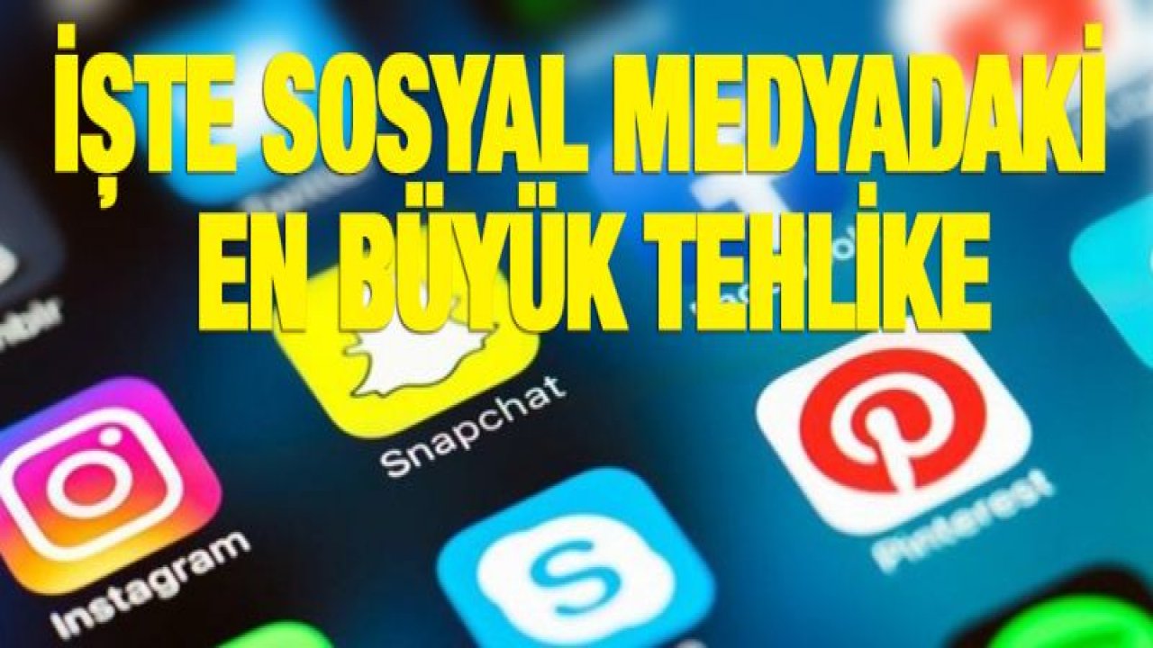 İşte sosyal medyadaki en büyük tehlike
