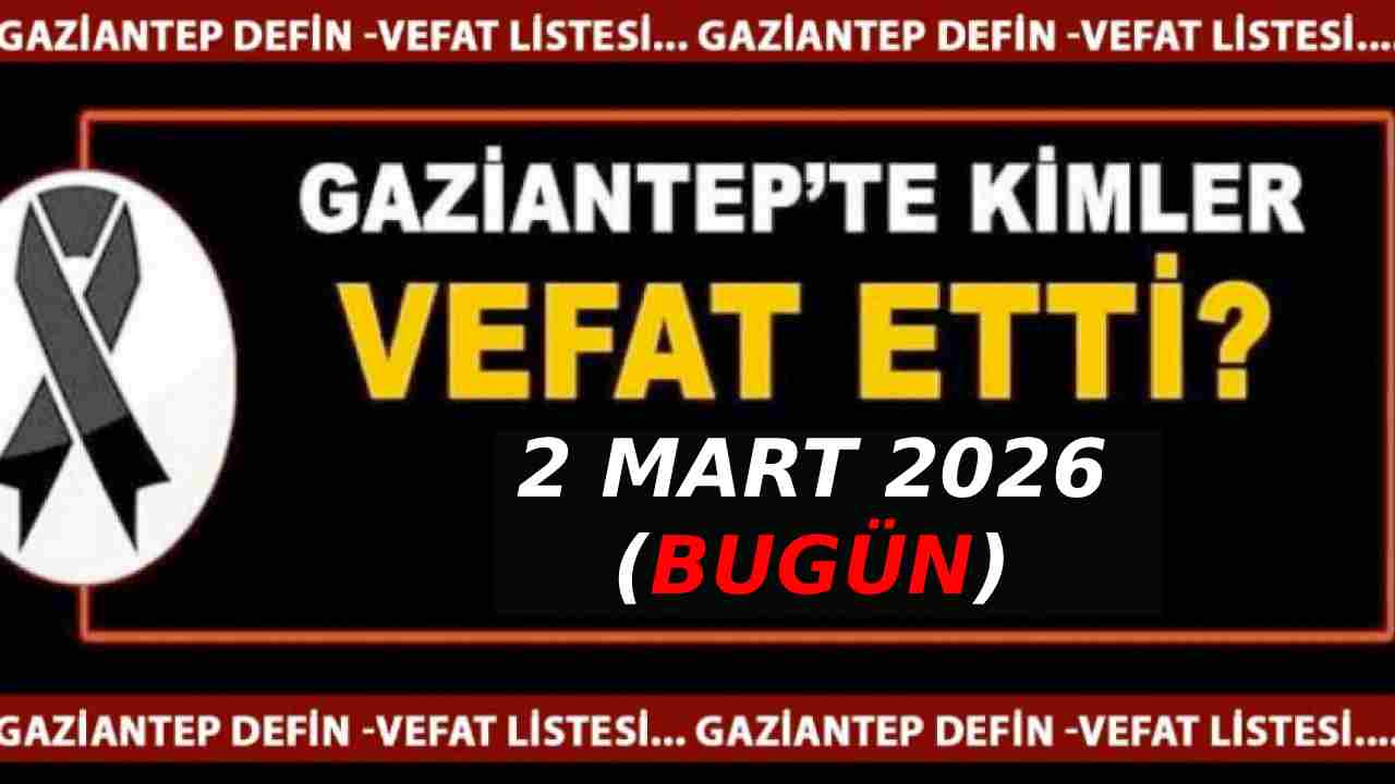 Gaziantep’te 2 Mart 2026 Vefat ve Defin Listesi: 'Aramızdan Ayrılan 28 Vatandaşın İsimleri'