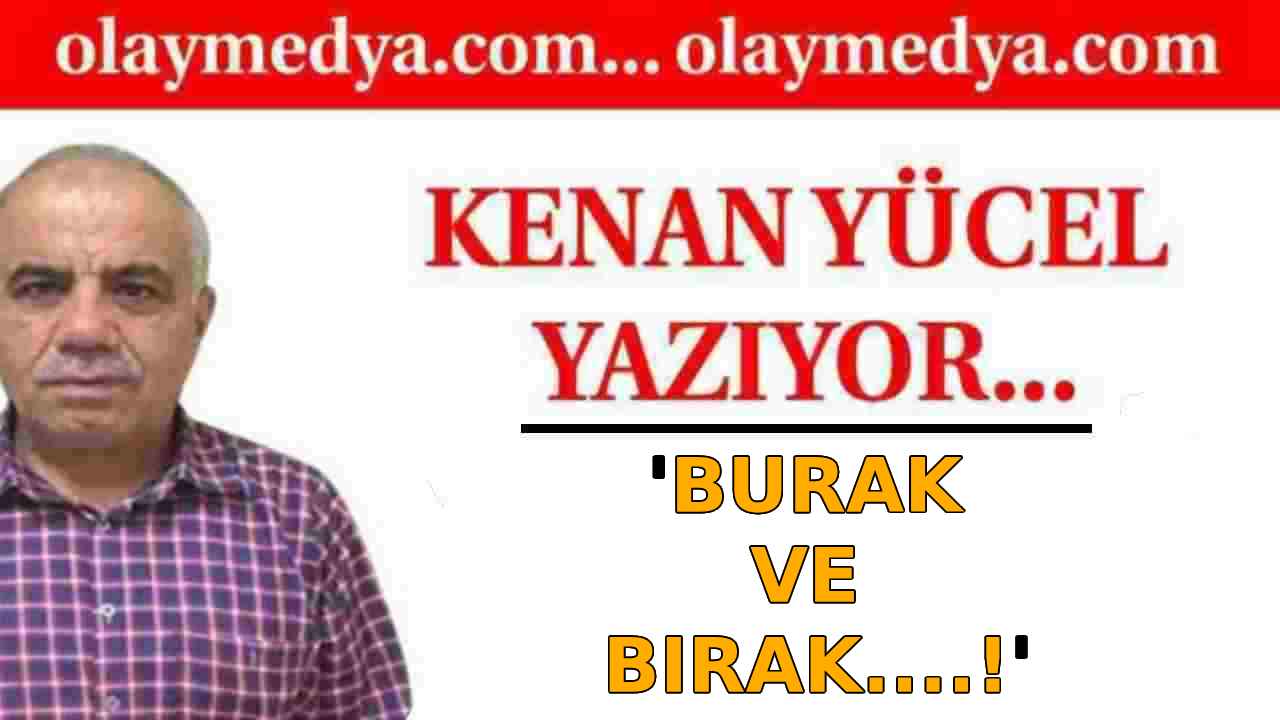 Kenan Yücel Yazdı: 'Burak ve Bırak....!'