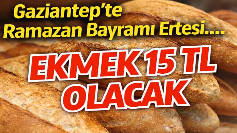 Gaziantep’te Ekmek 15 TL Olacak! Ramazan Bayramı Sonrası Dev Zam