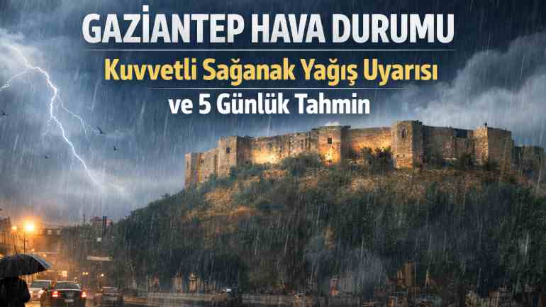 Gaziantep Hava Durumu: Kuvvetli Sağanak Yağış Uyarısı ve 5 Günlük Tahmin