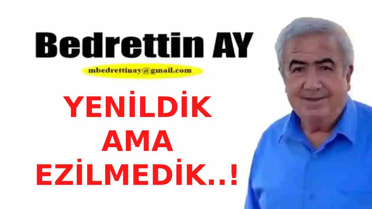 Bedrettin Ay Yazdı: 'Yenildik Ama Ezilmedik..!'