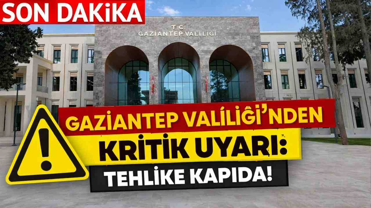 Gaziantep Valiliği’nden Kritik Uyarı: Tehlike Kapıda