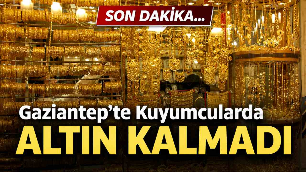 SON DAKİKA... Gaziantep'te Kuyumcularda Altın Tükendi!