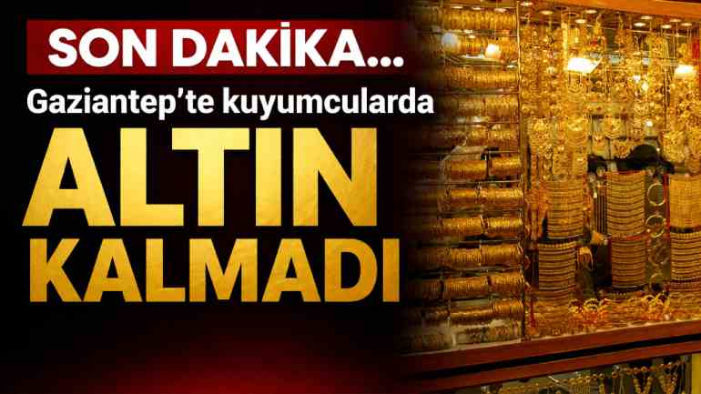 SON DAKİKA... Gaziantep'te Kuyumcularda Altın Tükendi!