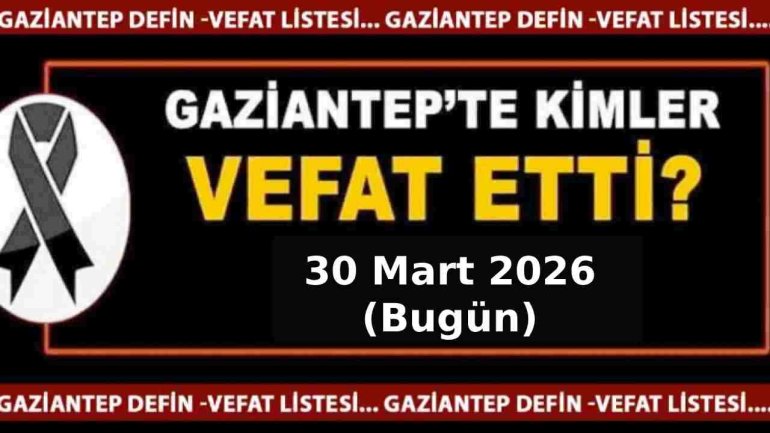 Gaziantep'te Acı Liste: 30 Mart 2026 Bugün Kimler Vefat Etti?