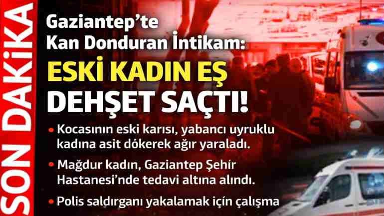 Gaziantep’te Kan Donduran İntikam: Eski Kadın Eş Dehşet Saçtı!