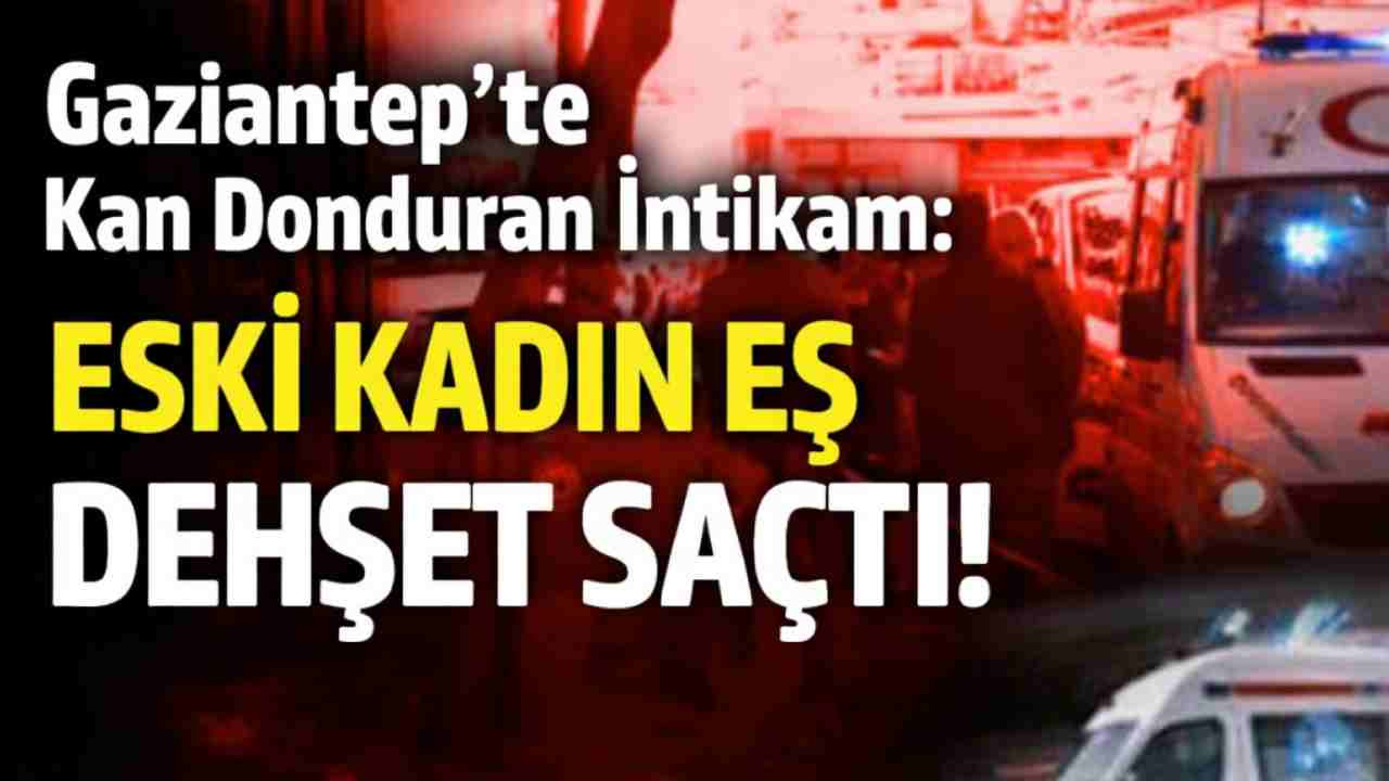 Gaziantep’te Kan Donduran İntikam: Eski Kadın Eş Dehşet Saçtı!