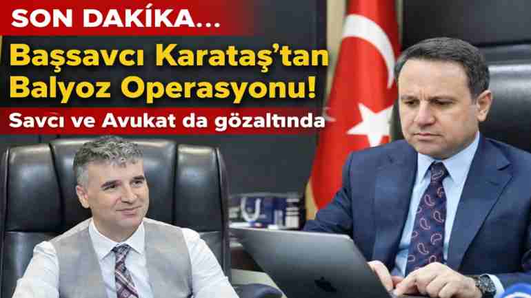 SON DAKİKA... Başsavcı Karataş'tan Balyoz Operasyonu! Savcı ve Avukat da gözaltında