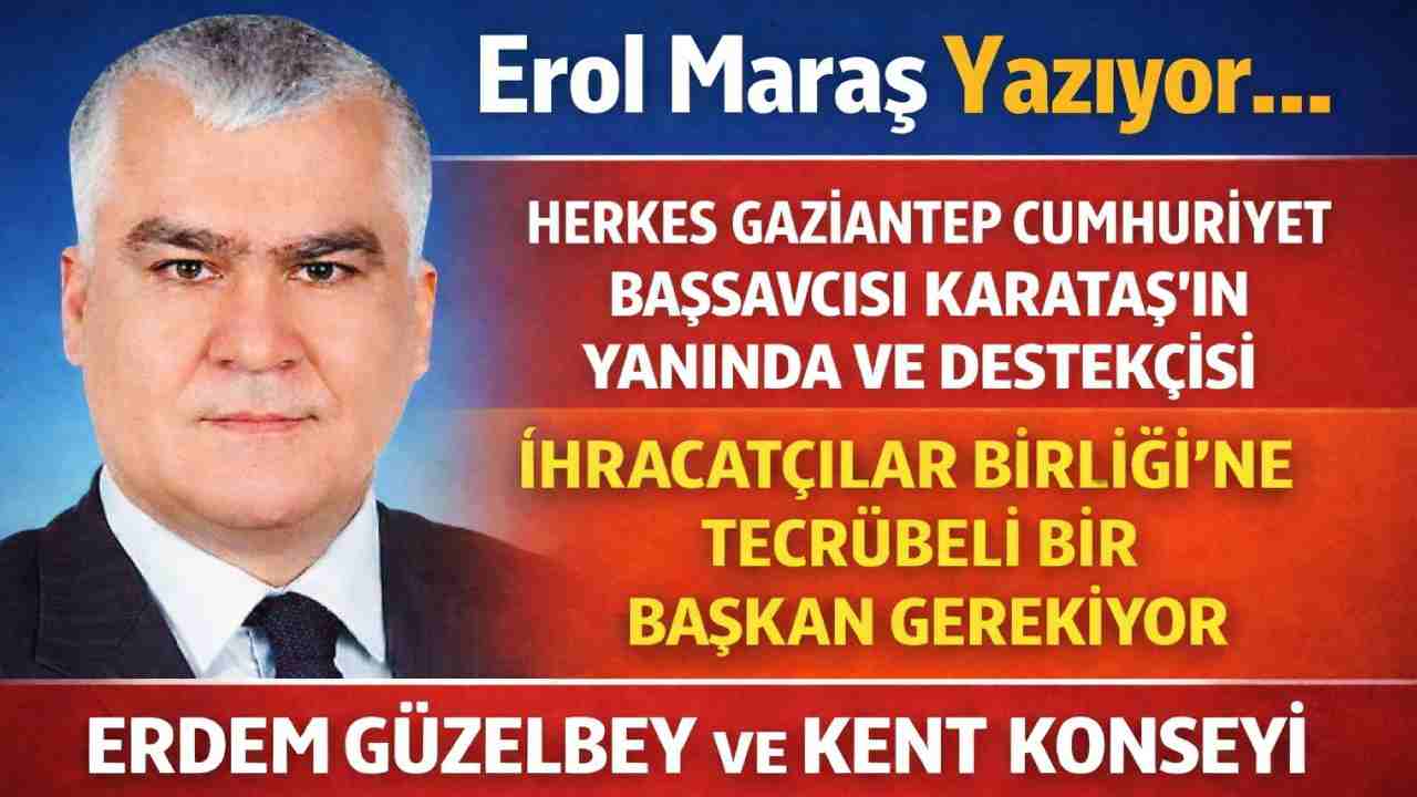 Erol Maraş Yazıyor: 'Herkes Gaziantep Cumhuriyet Başsavcısı Karataş’ın Yanında Ve Destekçisi - Erdem Güzelbey Ve Kent Konseyi'