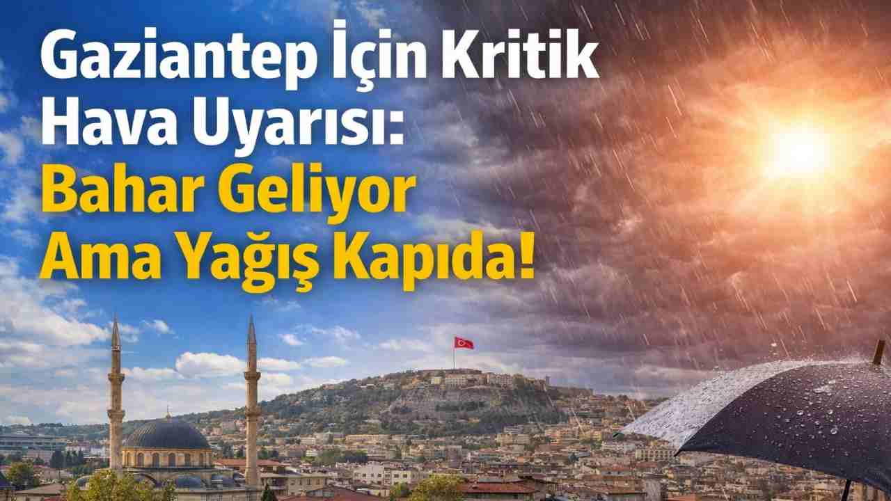 Gaziantep İçin Kritik Hava Uyarısı: Bahar Geliyor Ama Yağış Kapıda!