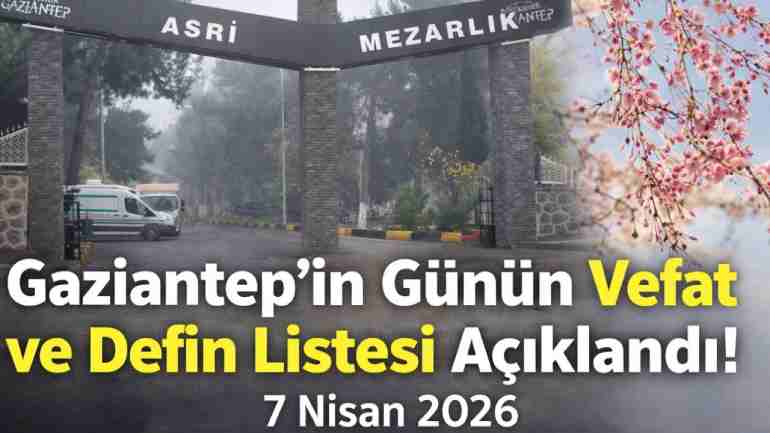 Gaziantep’in Günün Vefat ve Defin Listesi Açıklandı! 7 Nisan 2026