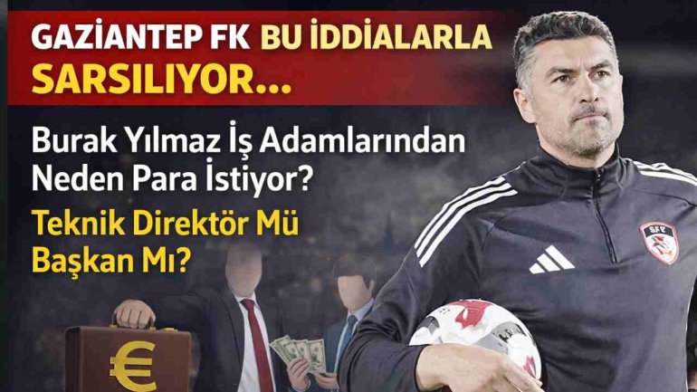 Gaziantep FK Bu İddialarla Sarsılıyor: Burak Yılmaz İş Adamlarından Neden Para İstiyor? Teknik Direktör Mü,  Başkan Mı?