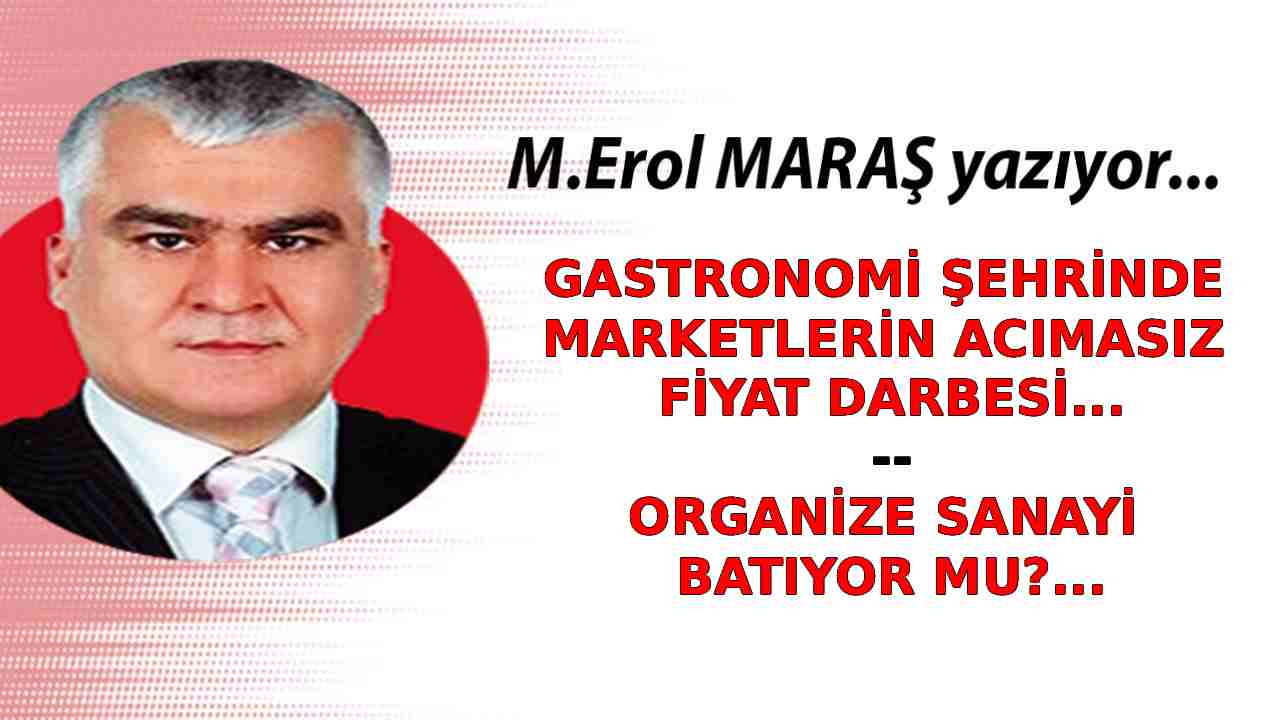 Erol Maraş Yazıyor: 'Gastronomi Şehrinde Marketlerin Acımasız Fiyat Darbesi! - Organize Sanayi Batıyor Mu?'