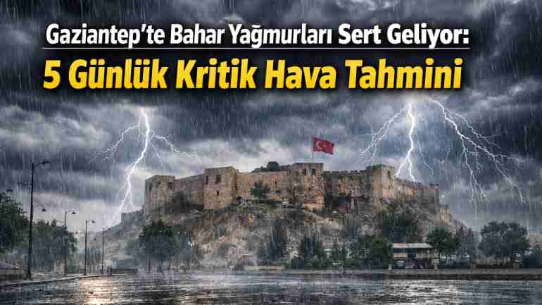 Gaziantep’te Bahar Yağmurları Sert Geliyor: 5 Günlük Kritik Hava Tahmini