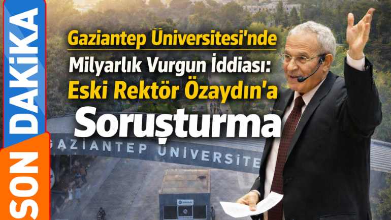 Gaziantep Üniversitesi'nde Milyarlık Vurgun İddiası: Eski Rektör Özaydın'a İnceleme