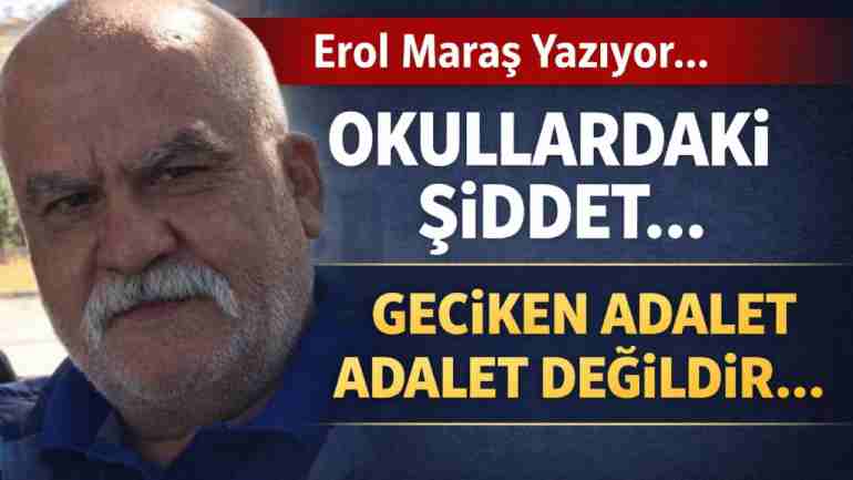 Erol Maraş Yazıyor: 'Okullardaki Şiddet... - Geciken Adalet Adalet Değildir...'