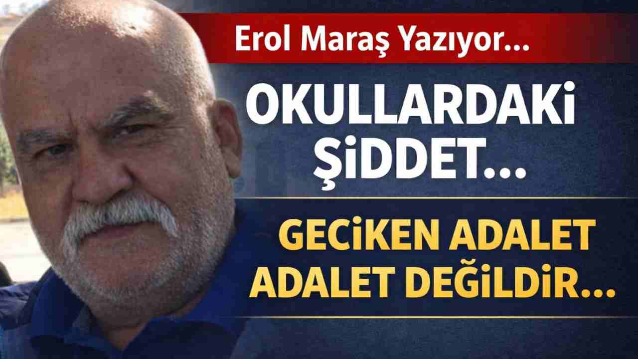 Erol Maraş Yazıyor: 'Okullardaki Şiddet... - Geciken Adalet Adalet Değildir...'