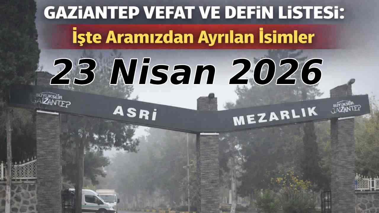 Gaziantep’te Bugün Kimler Vefat Etti? 23 Nisan 2026 Gaziantep Güncel Defin Listesi