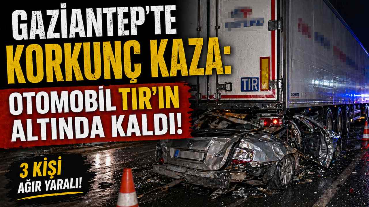 Gaziantep'te Korkunç Kaza: Otomobil TIR'ın Altında Kaldı!