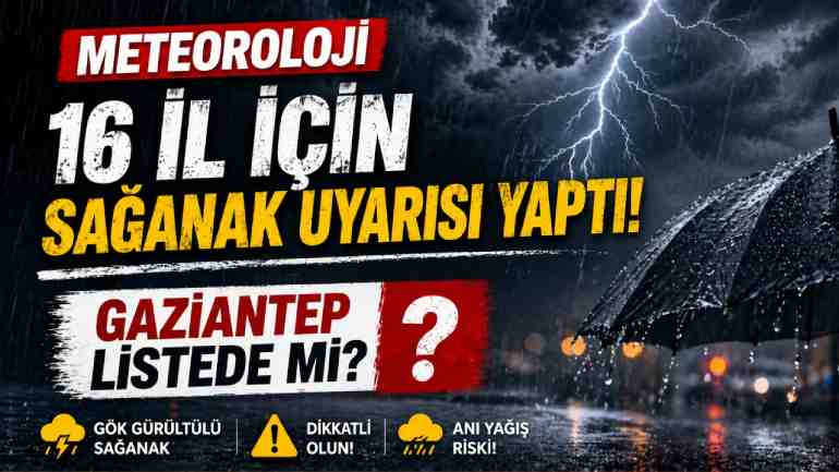 Meteoroloji 16 il için sağanak uyarısı yaptı. Gaziantep listede mi?