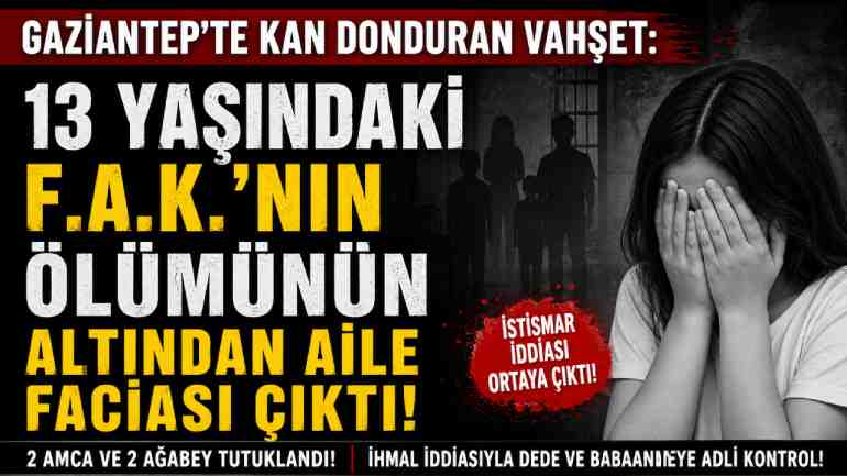 Gaziantep’te Kan Donduran Vahşet: 13 Yaşındaki F.A.K.’nın Ölümünün Altından Aile Faciası Çıktı!
