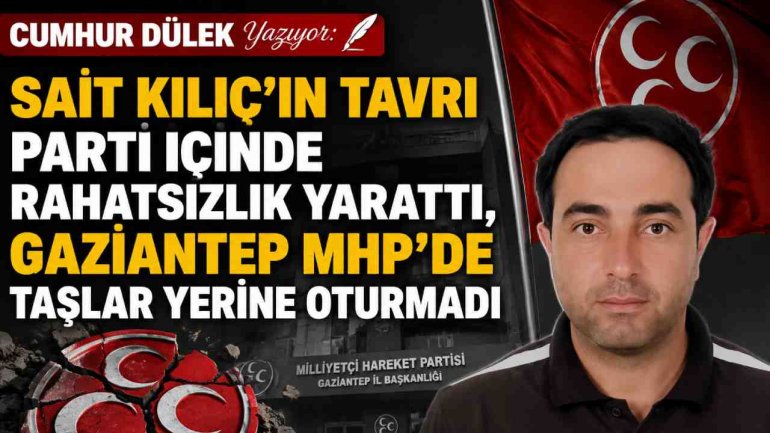 CUMHUR DÜLEK Yazıyor: Sait Kılıç’ın Tavrı Parti İçinde Rahatsızlık Yarattı, Gaziantep MHP’de Taşlar Yerine Oturmadı