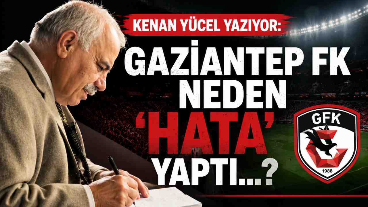 Kenan Yücel Yazıyor: Gaziantep FK Neden 'HATA' Yaptı...?