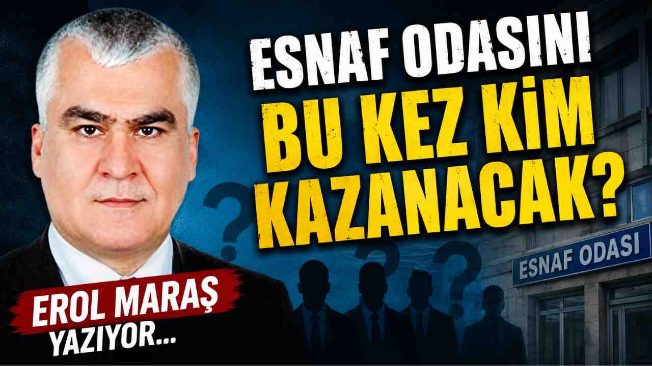 Erol Maraş Yazıyor: 'Esnaf Odasını Bu Kez Kim Kazanacak?'