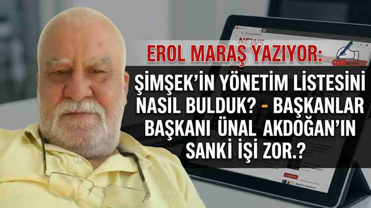 Erol Maraş Yazıyor: 'Şimşek’in Yönetim Listesini Nasıl Bulduk? - Başkanlar Başkanı Ünal Akdoğan’ın Sanki İşi Zor...?'