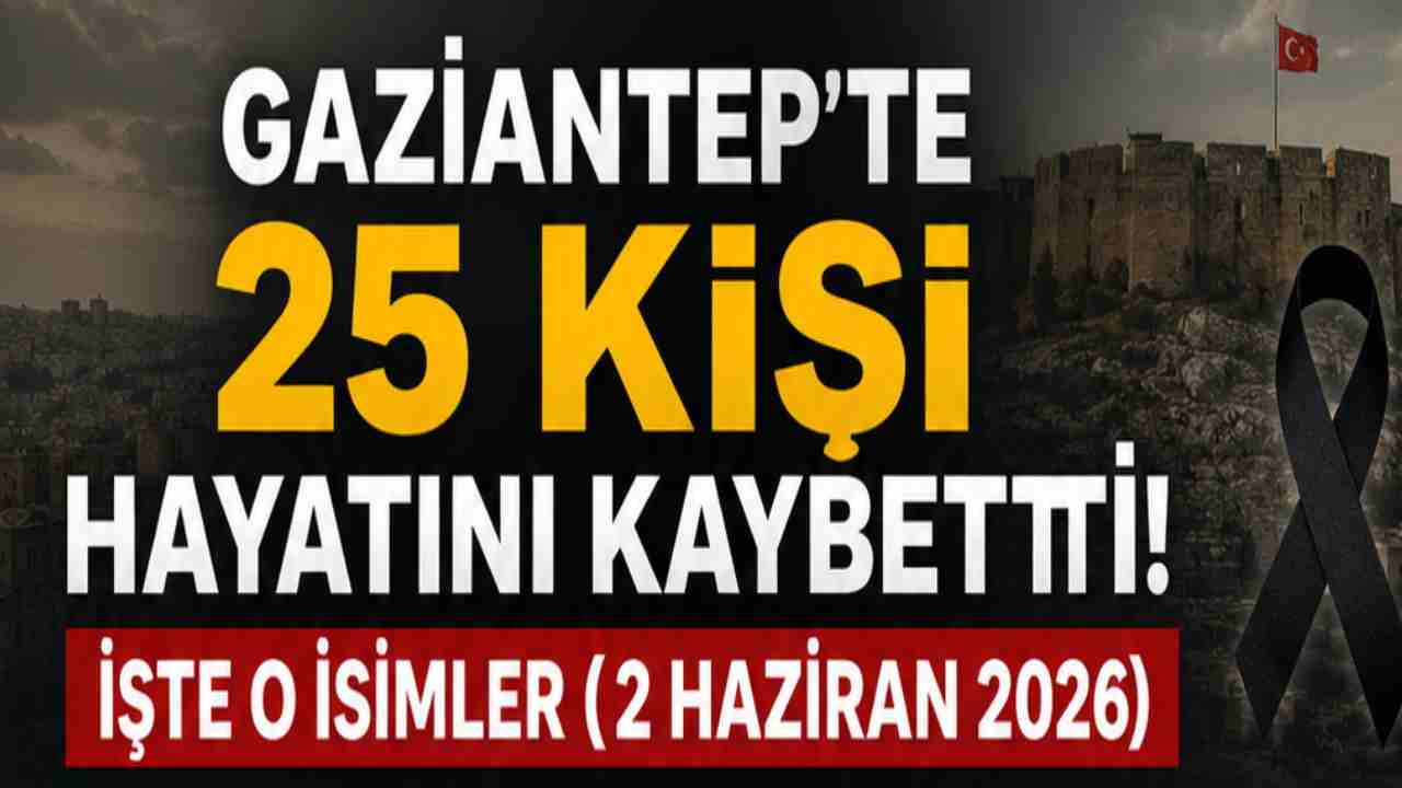 Gaziantep'te 25 Kişi Hayatını Kaybetti!  İşte O İsimler (2 Haziran 2026)