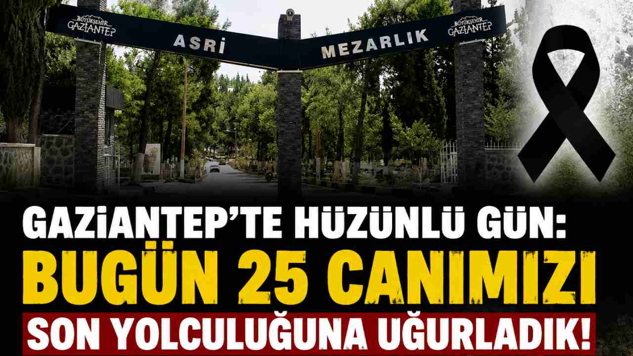Gaziantep’te Hüzünlü Gün: Bugün 25 Canımızı Son Yolculuğuna Uğurladık!