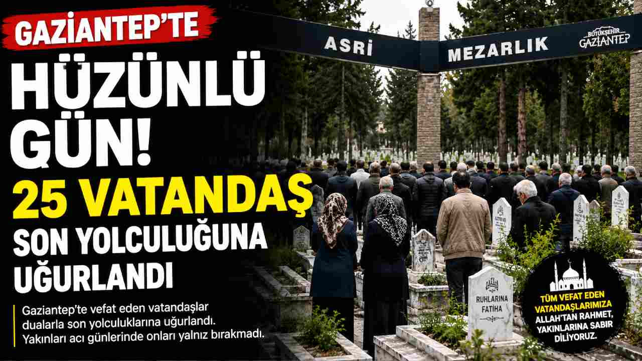 Gaziantep'te Acı Gün: 5 Haziran'da 25 Vatandaş Defnedildi! İşte Tam Liste