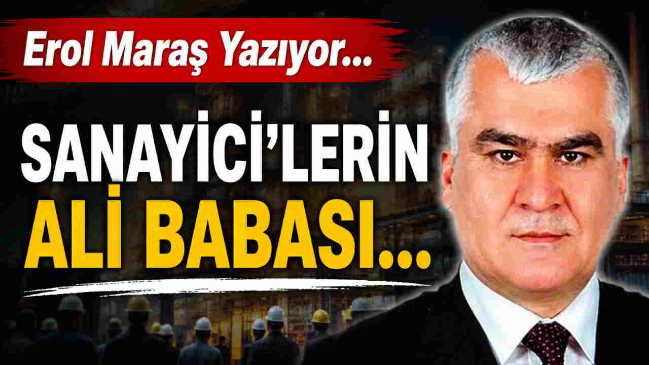Erol Maraş Yazıyor: 'Sanayici'lerin Ali Babası...'