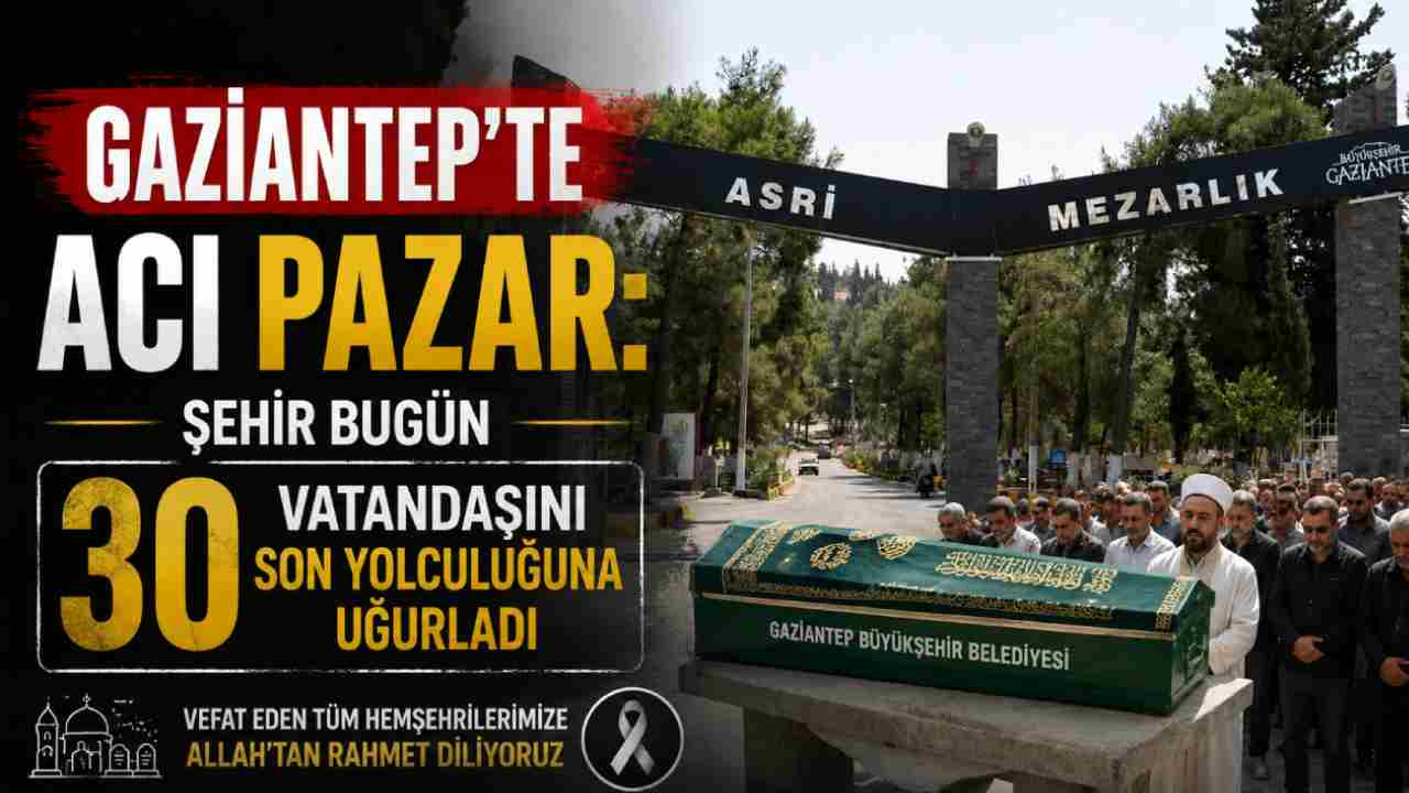 Gaziantep’te Acı Pazar: Şehir Bugün 30 Vatandaşını Son Yolculuğuna Uğurladı
