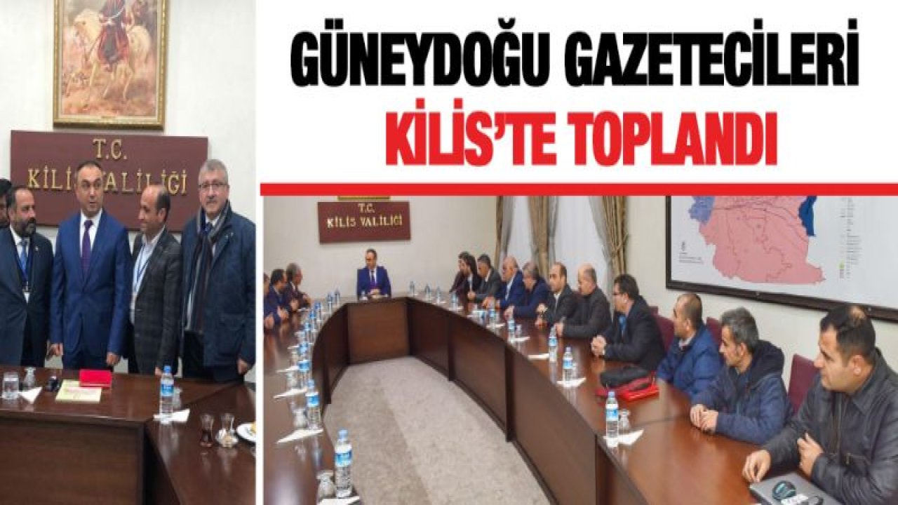 Güneydoğu Gazetecileri Kilis'te toplandı